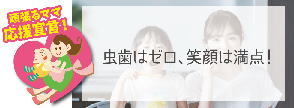 【頑張るママ応援宣言】虫歯はゼロ、笑顔は満点！
